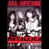 Aural Amphetamine:Metallica & The Dawn Of Thrash (UK)