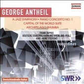 George Antheil: A Jazz Symphony; Piano Concerto No. 1; Capital of the World Suite; Archipelago Rhumba