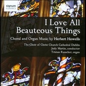 I Love All Beauteous Things -H.Howells: Thee Will I Love, Hills of the North, Missa Aedis Christi, etc / Judy Martin(cond), Choir of Christ Church Cathedral Dublin, etc