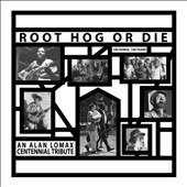 Root Hog or Die: 100 Songs, 100 Songs - An Alan Lomax Centennial Tribute *