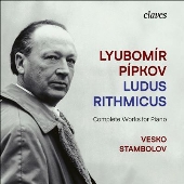「ルードゥス・リトミクス」～リュボミール・ピプコフ: ピアノ作品全集