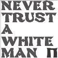 Never Trust a White Man