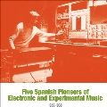 Five Spanish Pioneers Of Electronic And Experimental Music: 1953-1969
