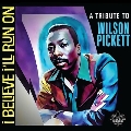 I Believe I'll Run On: A Tribute To Wilson Pickett