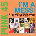 PUNK 45: Im a Mess! D-I-Y or DIE! Art, Trash & Neon: Punk 45s in the UK 1977-78
