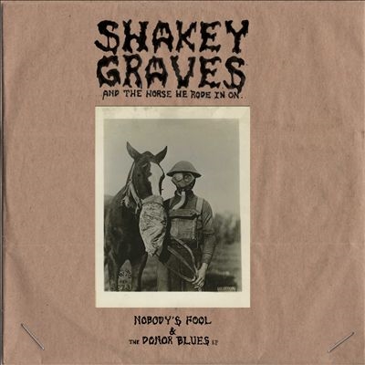 Shakey Graves And The Horse He Rode In On (Nobody's Fool & The Donor Blues EP) Shakey Graves And The Horse He Rode In On (Nobody's Fool & The Donor Blues EP)