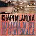 Chapinlandia : Marimba Music Of Guatemala