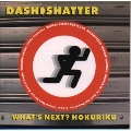 DASH SHATTER/WHAT'S NEXT? HOKURIKU