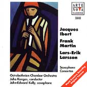 Saxophone Concertos -J.Ibert/F.Martin/Lars-Erik Larsson:John-Edward Kelly(sax)/Juha Kangas(cond)/Ostrobothnian Chamber Orchestra