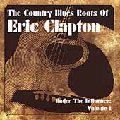 Country Blues Roots Of Eric Clapton: Under The Influence Vol 1, The